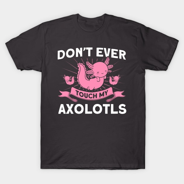 Don't Ever Touch My Axolotls Owner Axolotl Lover T-Shirt by Toeffishirts